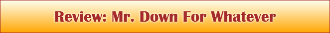 Review: Mr. Down For Whatever